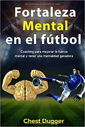 Fortaleza mental en el fútbol: Coaching para mejorar la fuerza mental y  tener una mentalidad ganadora - Libros de Fútbol Para Entrenadores